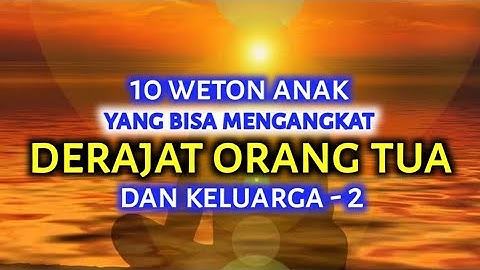 10 WETON ANAK YANG BAKAL MENGANGKAT DERAJAT ORANG TUA DAN KELUARGA_RAMALAN PRIMBON JAWA