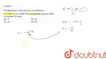 If displacement `x` and velocity `v` related as `4v^(2) = 25 - x^(2)m` in a `SHM` Then time