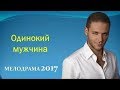 ОБАЛДЕННАЯ НОВИНКА! Одинокий мужчина  Русские Мелодрамы 2018