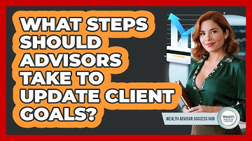 What Steps Should Advisors Take To Update Client Goals?