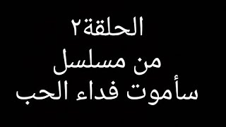 الحلقة الثانية من مسلسل سأموت فداء الحب من تأليفي  الوصف مهم شوفو الحلقة١ عشان تعرفو الي حصل رووعة