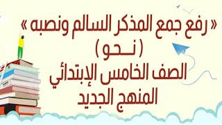 رفع جمع المذكر السالم ونصبه الصف الخامس الإبتدائي نحو الترم الاول المنهج الجديد لغة عربية