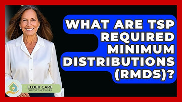 What Are TSP Required Minimum Distributions (RMDs)? - Elder Care Support Network