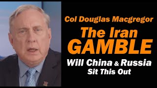 Col Doug Macgregor: The Iran Gamble, Will China \u0026 Russia Sit This One Out