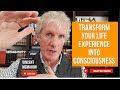 TRANSFORM your LIFE Experiences into CONSCIOUSNESS