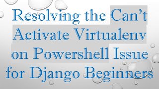 Resolving the Can't Activate Virtualenv on Powershell Issue for Django Beginners