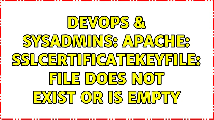 DevOps & SysAdmins: Apache: SSLCertificateKeyFile: file does not exist or is empty (7 Solutions!!)