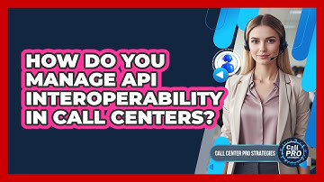 How Do You Manage API Interoperability In Call Centers?
