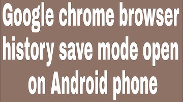 Google chrome browser history save mode open on Android phone