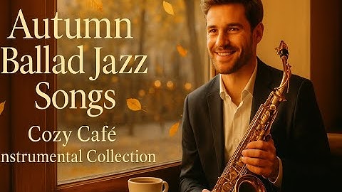 Autumn Ballad Jazz Songs – Warm Instrumental Collection 🎷☕ | Romantic Smooth Jazz for Relaxation