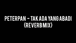 PETERPAN - TAK ADA YANG ABADI (REVERB MIX)