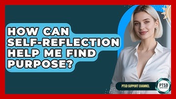 How Can Self-reflection Help Me Find Purpose? - PTSD Support Channel
