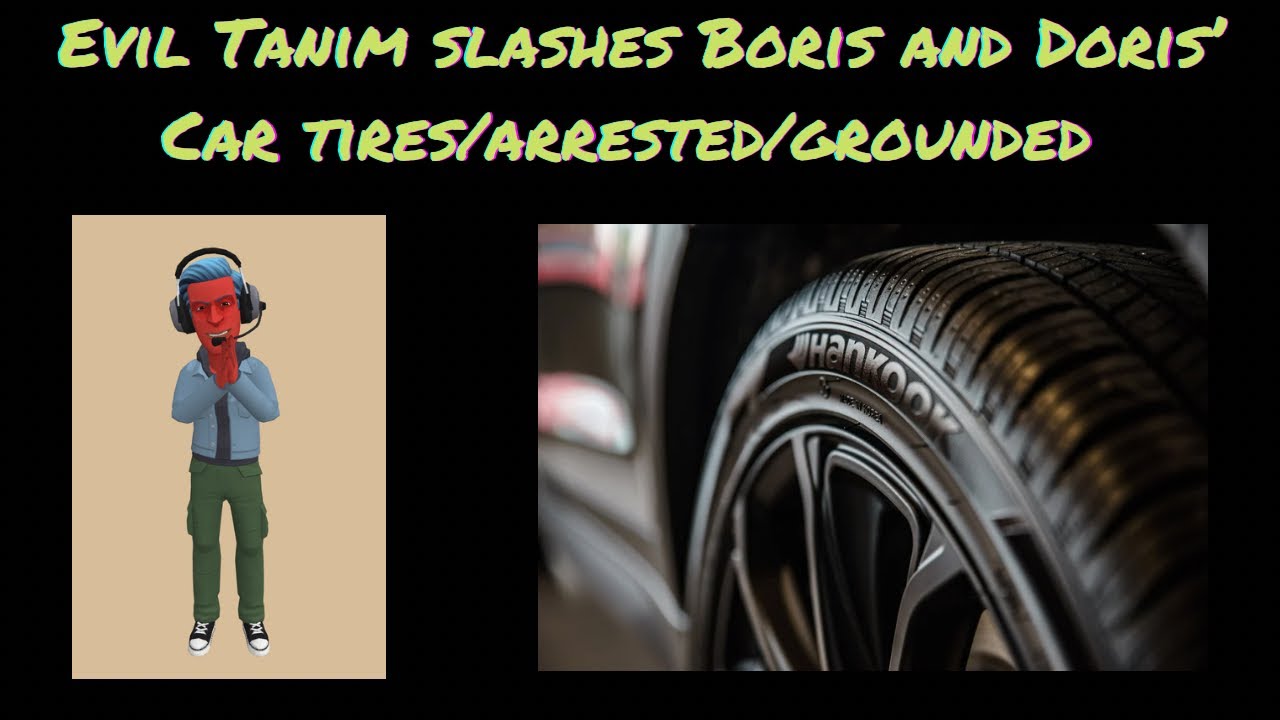 Evil Tanim slashes Boris and Doris’ car tires/arrested/grounded