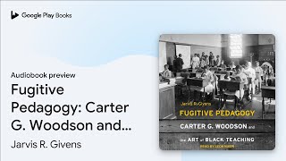 Fugitive Pedagogy: Carter G. Woodson and the… by Jarvis R. Givens · Audiobook preview