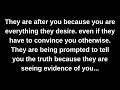 They are after you because you are everything they desire. even if they have to convince you...