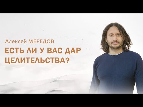 Есть ли у вас дар целительства? Вы целитель? Признаки целителя. Алексей Мередов