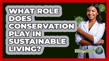 What Role Does Conservation Play In Sustainable Living? - Earth Science Answers