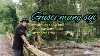 GUSTI MUNG SIJI, voc. Gus Sandi Rois, cipt. Gus Sandi Rois, Arr. Fuad