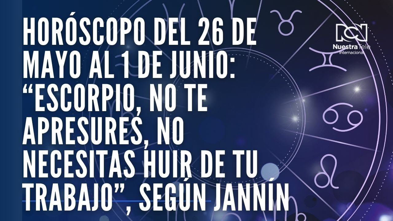 Horóscopo del 26 de mayo al 1 de junio: “Escorpio, no te apresures, no ...