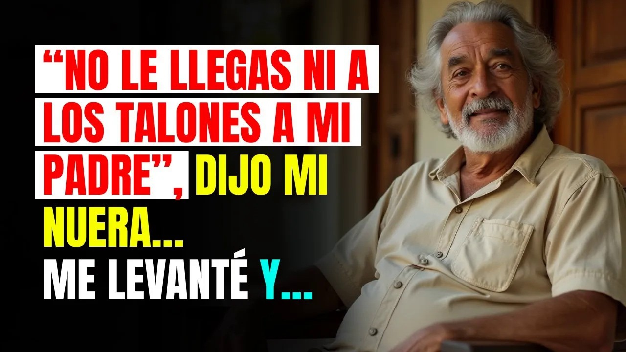 “NO LE LLEGAS NI A LOS TALONES A MI PADRE”, dijo mi NUERA… ME LEVANTÉ y… es srt