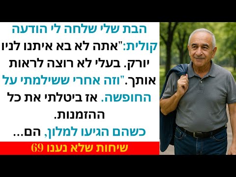 הבת שלי שלחה לי הודעה קולית אתה לא בא איתנו לניו יורק בעלי לא רוצה לראות אותך וזה אחרי ששילמתי  הבת שלי שלחה לי הודעה קולית אתה לא בא איתנו לניו יורק בעלי לא רוצה לראות אותך וזה אחרי ששילמתי