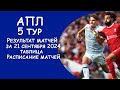 АПЛ 5 тур результат матчей за 21 сентября. Турнирная таблица. Расписание 5-го тура
