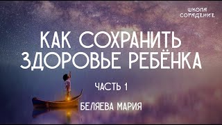 Как сохранить здоровье ребёнка. Часть 1 #здоровыйребёнок #МарияБеляева #Весталия #школаCорадение