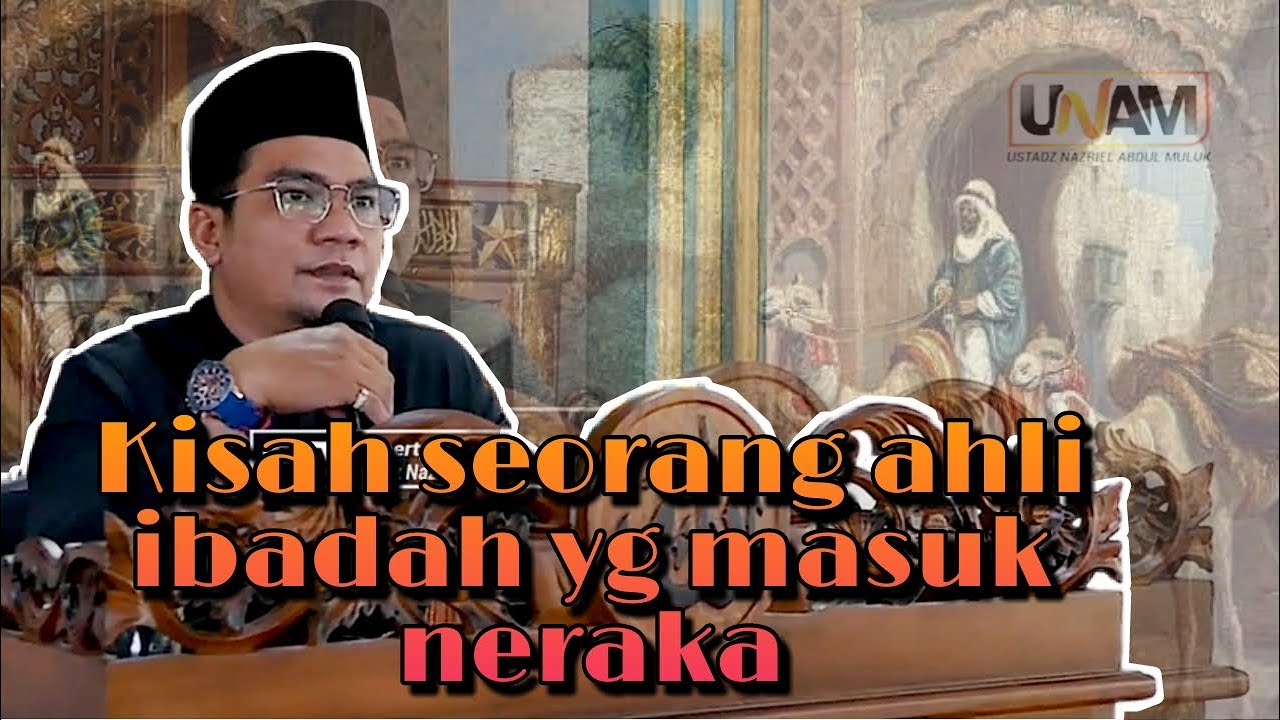 Kisah  ahli ibadah yang masuk neraka - Ustadz Nazriel Abdul Muluk