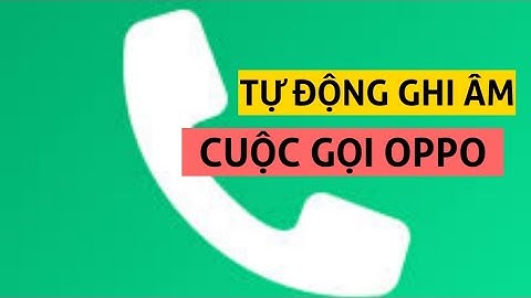 Cách cài đặt Ghi âm cuộc gọi trên điện thoại OPPO tự động