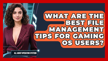 What Are the Best File Management Tips for Gaming OS Users? | All About Operating Systems News