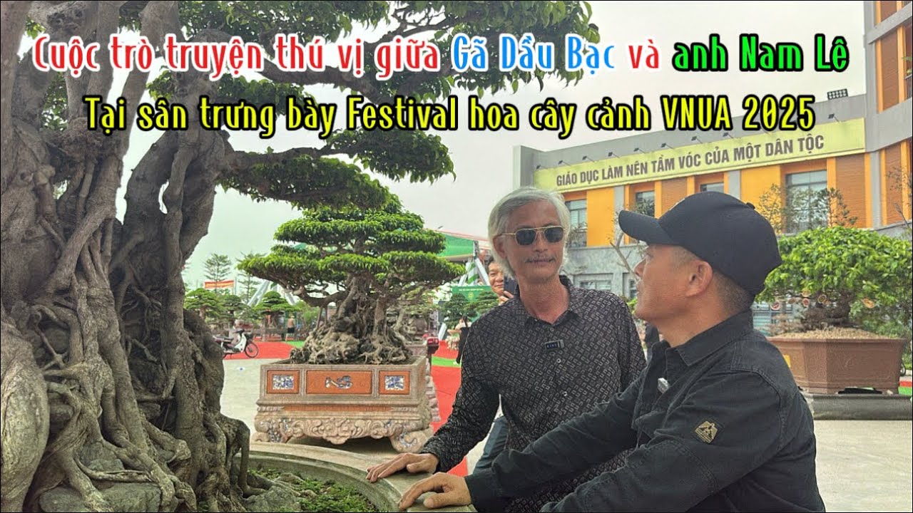 Quảng Tùng| Cuộc trò truyện THÚ VỊ giữa GÃ ĐẦU BẠC và Anh NAM LÊ, tại Festival hoa cây cảnh VNUA
