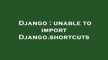 Django : unable to import Django.shortcuts