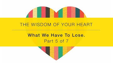 OLD VERSION The Wisdom of Your Heart Intro Video 5: What We Have To Lose