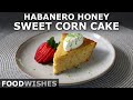 Habanero Honey Sweet Corn Cake - A Perfect Summer Dessert - Food Wishes