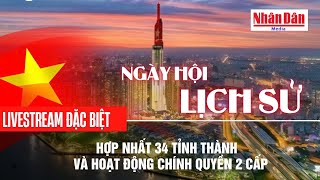 🔴Trực tiếp: Ngày hội lịch sử “Hợp nhất 34 tỉnh thành và hoạt động chính quyền 2 cấp” | Báo Nhân Dân
