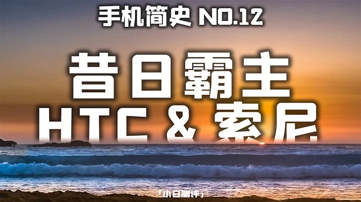 「小白測評」昔日霸主 HTC&索尼的沒落之路 手機簡史12#小白測評 - 天天要聞