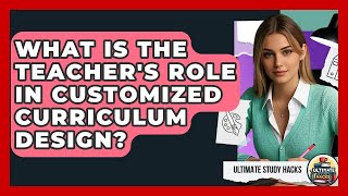 What Is The Teacher&#39;s Role In Customized Curriculum Design? - Ultimate Study Hacks