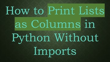 How to Print Lists as Columns in Python Without Imports