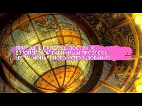 География 8 класс $32 Природные ресурсы Восточно Европейской равнины и проблемы их рационального исп