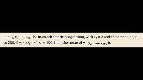 IIIT  JEE main 2023 -  Let x1, x2,…….x100 be in an arithmetic progression with xi =2 and mean =100.