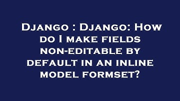 Django : Django: How do I make fields non-editable by default in an inline model formset?