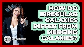How Do Irregular Galaxies Differ From Merging Galaxies? - Physics Frontier