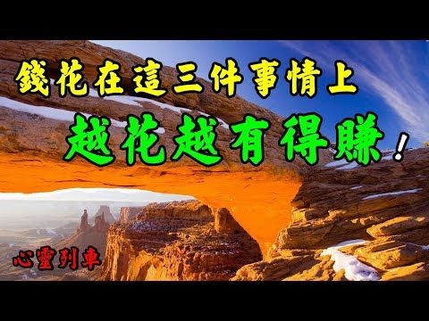 【心靈列車 】 錢花在這三件事情上，越花越有得賺：光省錢的日子，那只能叫做生存；即會花錢又會賺錢的人才是真正能過上好日子的人…節流不如開源，捨得花錢、懂得花錢，才能賺更多的錢。