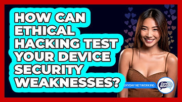 How Can Ethical Hacking Test Your Device Security Weaknesses? - Everyday-Networking