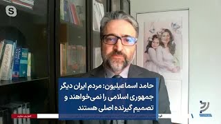 حامد اسماعیلیون: مردم ایران دیگر جمهوری اسلامی را نمی‌خواهند و تصمیم گیرنده اصلی هستند