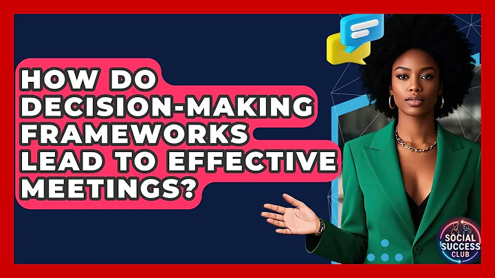 How Do Decision-making Frameworks Lead To Effective Meetings? - Social Success Club