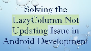 Solving the LazyColumn Not Updating Issue in Android Development