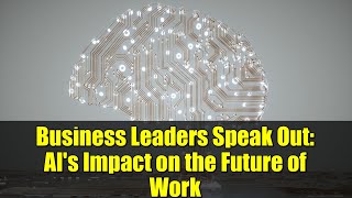 Business Leaders Speak Out: AI's Impact on the Future of Work