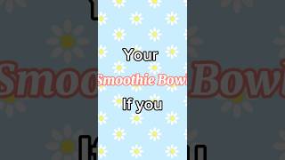 Your Smoothie Bowl If You