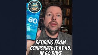 Retiring from Corporate IT and Engineering at 45 years old, in the next 60 days